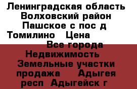 Ленинградская область Волховский район Пашское с/пос д. Томилино › Цена ­ 40 000 000 - Все города Недвижимость » Земельные участки продажа   . Адыгея респ.,Адыгейск г.